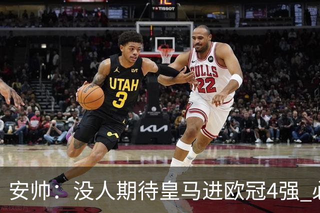 安帅：没人期待皇马进欧冠4强 必须阻止曼城拿球